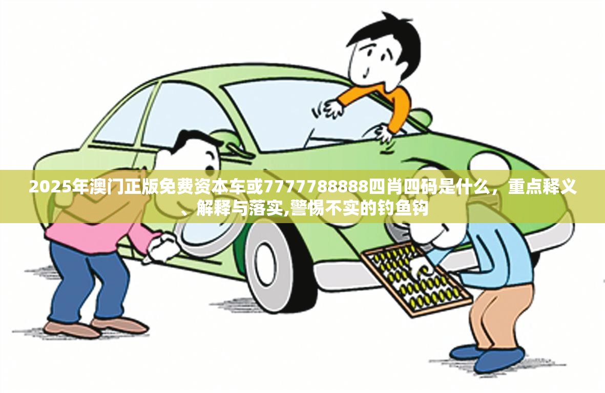 2025年澳门正版免费资本车或7777788888四肖四码是什么，重点释义、解释与落实,警惕不实的钓鱼钩