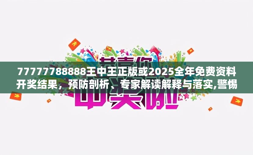 77777788888王中王正版或2025全年免费资料开奖结果，预防剖析、专家解读解释与落实,警惕诱导性陷阱