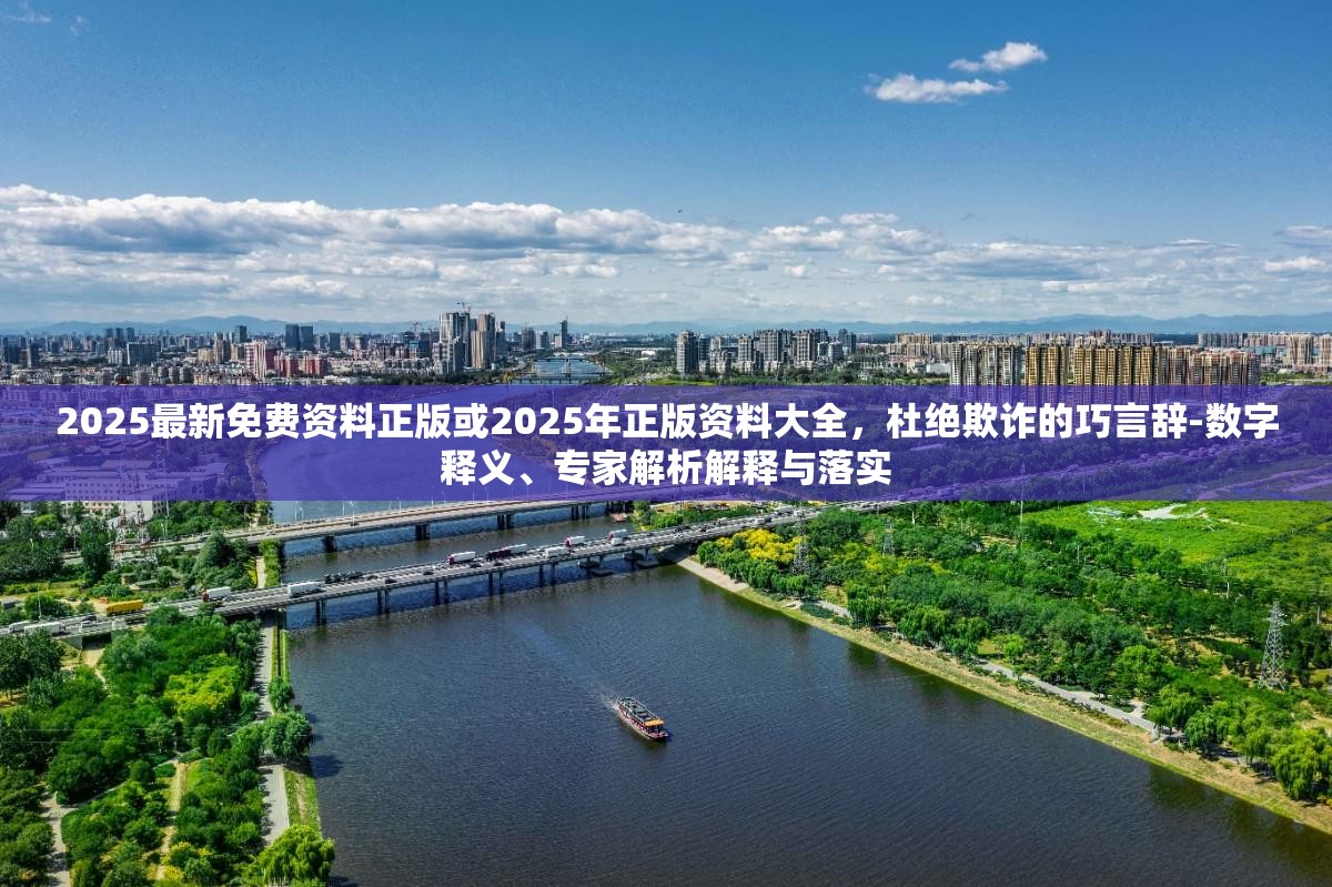 2025最新免费资料正版或2025年正版资料大全，杜绝欺诈的巧言辞-数字释义、专家解析解释与落实