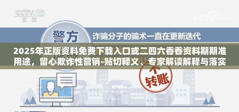 2025年正版资料免费下载入口或二四六香香资料期期准用途，留心欺诈性营销-贴切释义、专家解读解释与落实