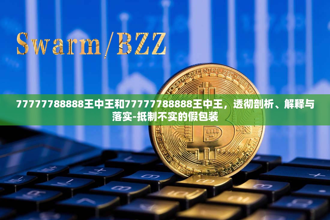 77777788888王中王和77777788888王中王，透彻剖析、解释与落实-抵制不实的假包装