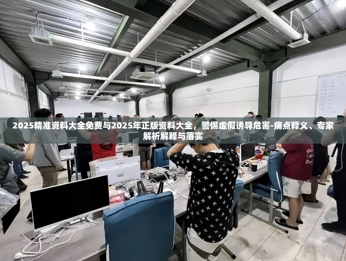 2025精准资料大全免费与2025年正版资料大全，警惕虚假诱导危害-痛点释义、专家解析解释与落实
