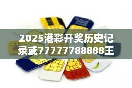 2025港彩开奖历史记录或77777788888王中王，个人释义、专家解析解释与落实?留心虚假的虚架势