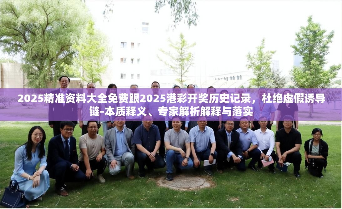 2025精准资料大全免费跟2025港彩开奖历史记录，杜绝虚假诱导链-本质释义、专家解析解释与落实