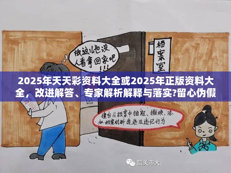 2025年天天彩资料大全或2025年正版资料大全，改进解答、专家解析解释与落实?留心伪假宣传危害