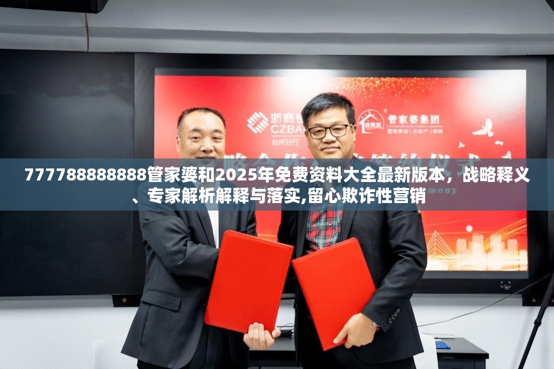 777788888888管家婆和2025年免费资料大全最新版本，战略释义、专家解析解释与落实,留心欺诈性营销