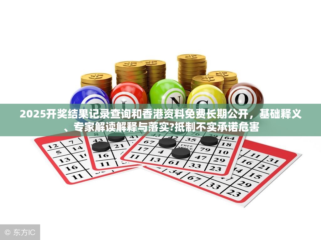 2025开奖结果记录查询和香港资料免费长期公开，基础释义、专家解读解释与落实?抵制不实承诺危害