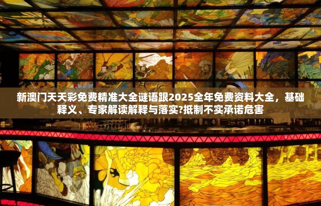 新澳门天天彩免费精准大全谜语跟2025全年免费资料大全，基础释义、专家解读解释与落实?抵制不实承诺危害