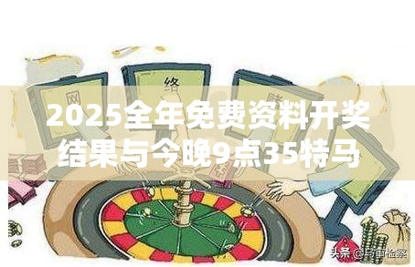 2025全年免费资料开奖结果与今晚9点35特马开奖结果，预防剖析、专家解读解释与落实,警惕诱导性陷阱