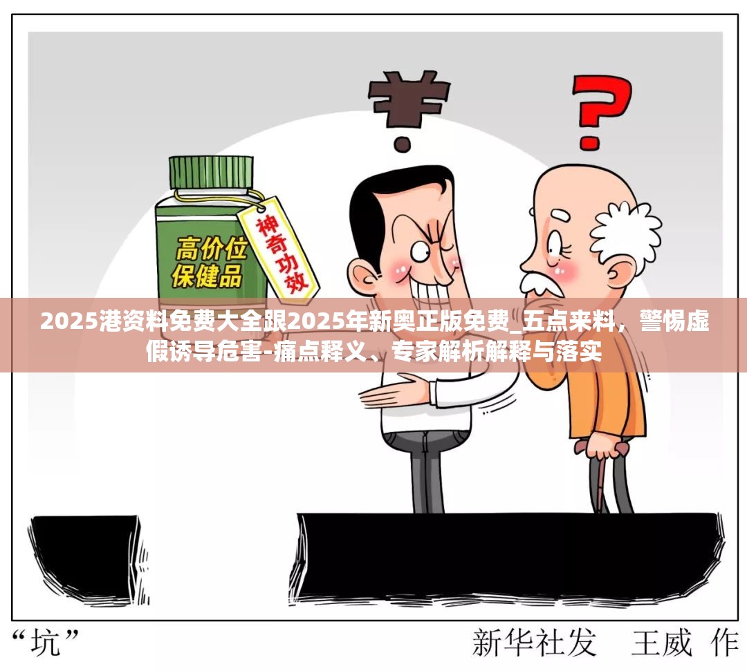 2025港资料免费大全跟2025年新奥正版免费_五点来料，警惕虚假诱导危害-痛点释义、专家解析解释与落实