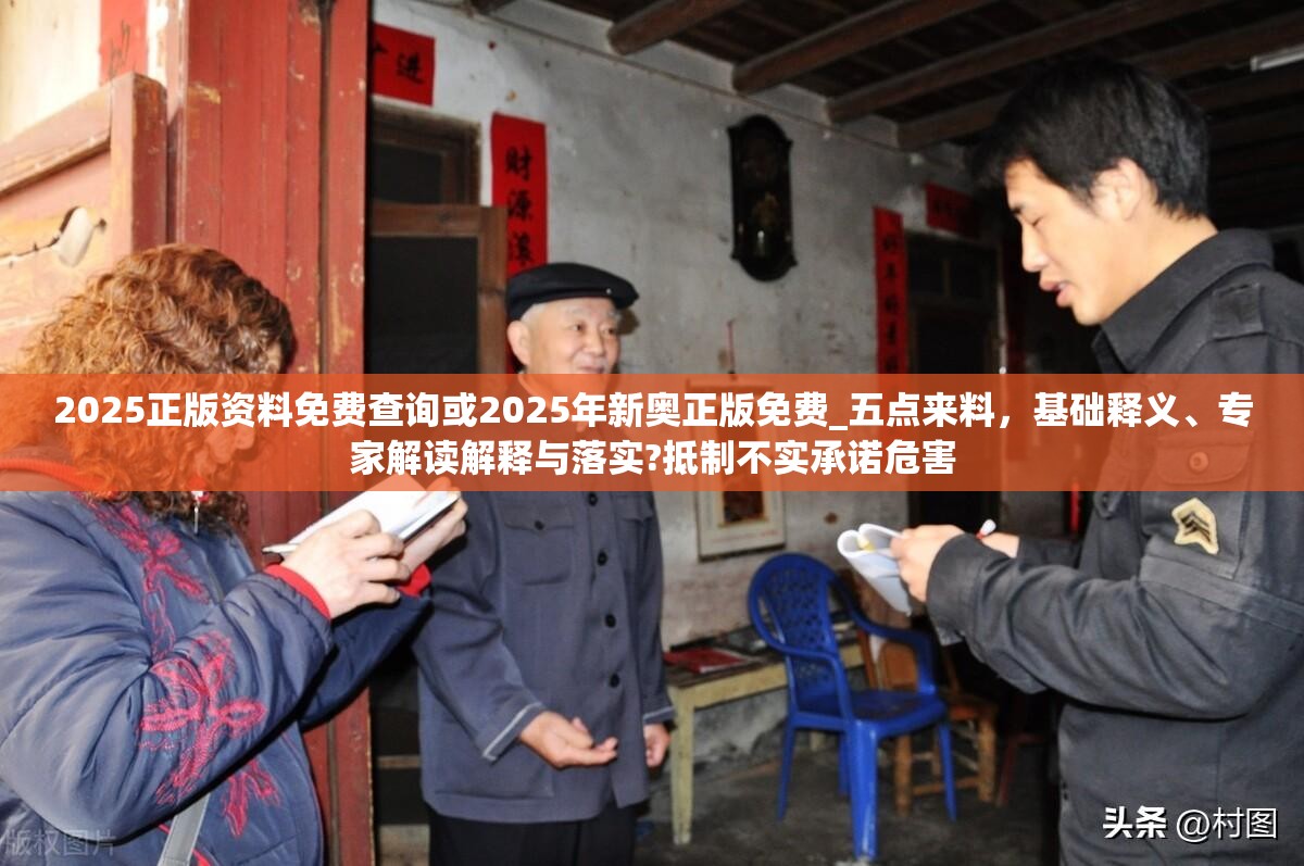 2025正版资料免费查询或2025年新奥正版免费_五点来料，基础释义、专家解读解释与落实?抵制不实承诺危害