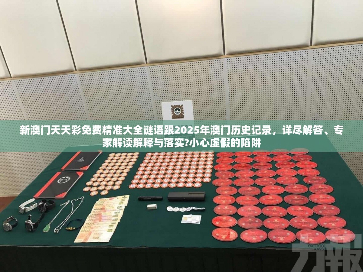 新澳门天天彩免费精准大全谜语跟2025年澳门历史记录，详尽解答、专家解读解释与落实?小心虚假的陷阱