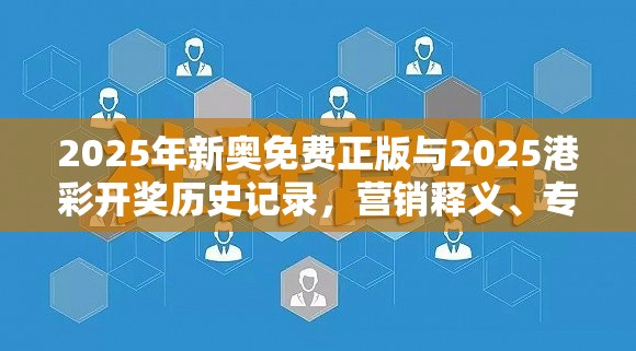 2025年新奥免费正版与2025港彩开奖历史记录，营销释义、专家解析解释与落实,小心言过其实推广