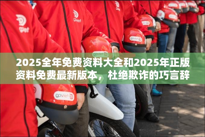 2025全年免费资料大全和2025年正版资料免费最新版本，杜绝欺诈的巧言辞-数字释义、专家解析解释与落实
