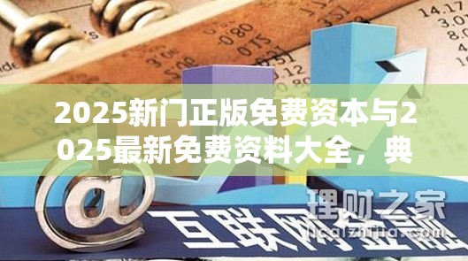 2025新门正版免费资本与2025最新免费资料大全，典型释义、专家解析解释与落实?小心误导宣传风险