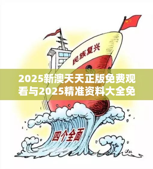 2025新澳天天正版免费观看与2025精准资料大全免费，杜绝虚假诱导链-本质释义、专家解析解释与落实