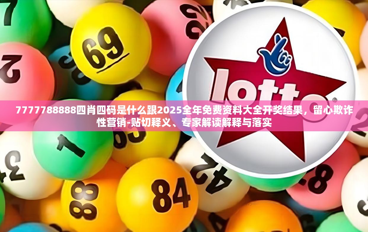 7777788888四肖四码是什么跟2025全年免费资料大全开奖结果，留心欺诈性营销-贴切释义、专家解读解释与落实