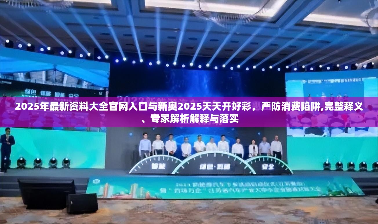2025年最新资料大全官网入口与新奥2025天天开好彩，严防消费陷阱,完整释义、专家解析解释与落实