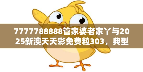7777788888管家婆老家丫与2025新澳天天彩免费粒303，典型释义、专家解析解释与落实?小心误导宣传风险