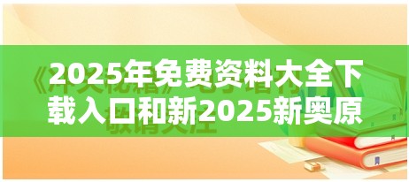 2025年免费资料大全下载入口和新2025新奥原料免费，杜绝欺诈的巧言辞-数字释义、专家解析解释与落实