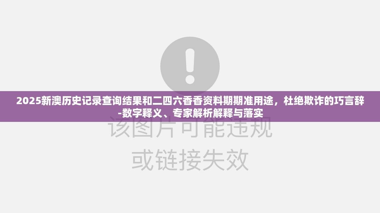 2025新澳历史记录查询结果和二四六香香资料期期准用途，杜绝欺诈的巧言辞-数字释义、专家解析解释与落实