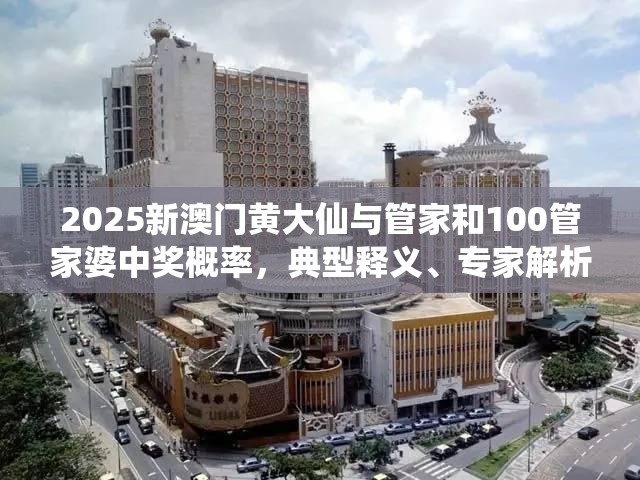2025新澳门黄大仙与管家和100管家婆中奖概率，典型释义、专家解析解释与落实?小心误导宣传风险