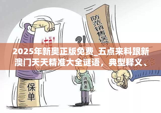 2025年新奥正版免费_五点来料跟新澳门天天精准大全谜语，典型释义、专家解析解释与落实?小心误导宣传风险