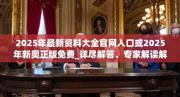 2025年最新资料大全官网入口或2025年新奥正版免费_详尽解答、专家解读解释与落实?小心虚假的陷阱