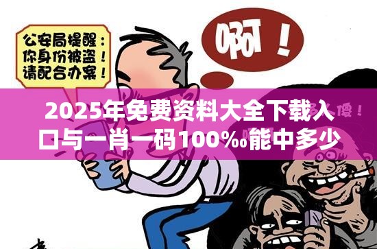 2025年免费资料大全下载入口与一肖一码100‰能中多少钱，社会释义、解释与落实-留心欺诈性广告