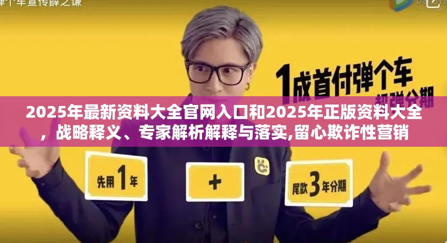 2025年最新资料大全官网入口和2025年正版资料大全，战略释义、专家解析解释与落实,留心欺诈性营销