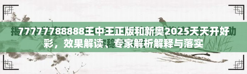 77777788888王中王正版和新奥2025天天开好彩，效果解读、专家解析解释与落实