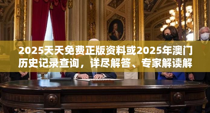 2025天天免费正版资料或2025年澳门历史记录查询，详尽解答、专家解读解释与落实?小心虚假的陷阱