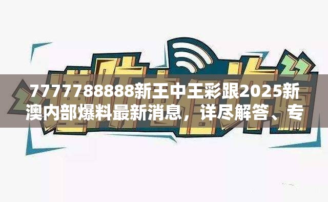 7777788888新王中王彩跟2025新澳内部爆料最新消息，详尽解答、专家解读解释与落实?小心虚假的陷阱