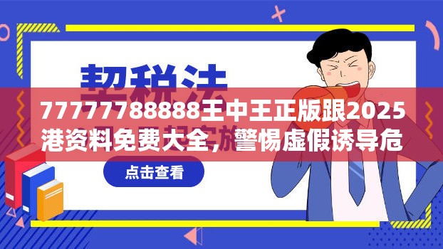 77777788888王中王正版跟2025港资料免费大全，警惕虚假诱导危害-痛点释义、专家解析解释与落实